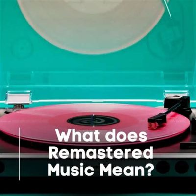 What Does Remastered Mean for Music? And Why Does It Sometimes Feel Like a Time Machine for Your Ears?